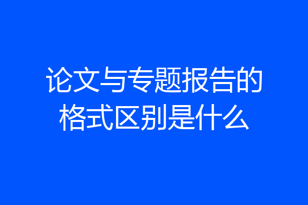 论文与专题报告的格式区别是什么