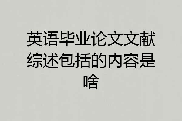英语毕业论文文献综述包括的内容是啥