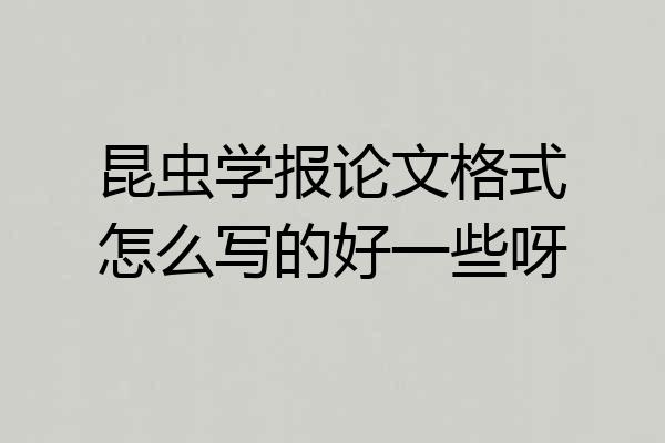 昆虫学报论文格式怎么写的好一些呀