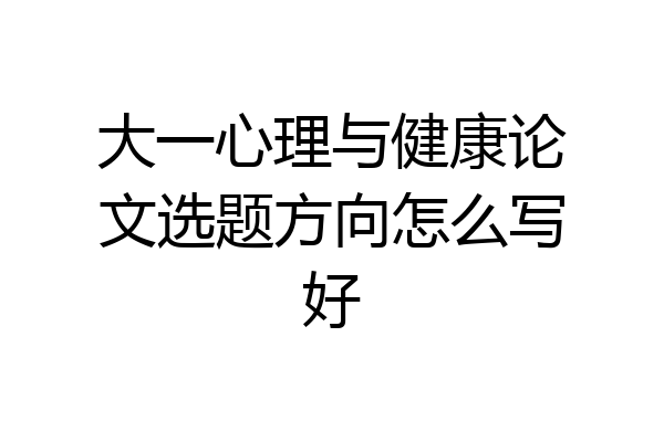 大一心理与健康论文选题方向怎么写好