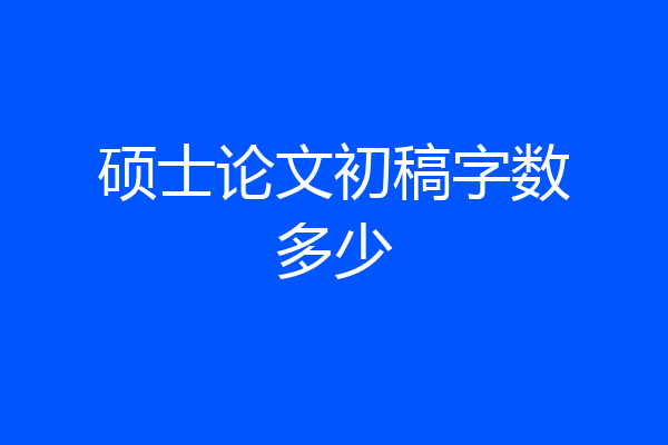 硕士论文初稿字数多少
