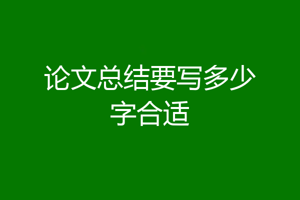 论文总结要写多少字合适