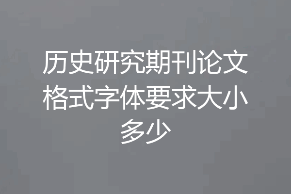 历史研究期刊论文格式字体要求大小多少