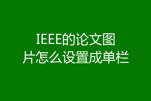 IEEE的论文图片怎么设置成单栏