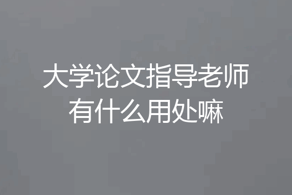 大学论文指导老师有什么用处嘛