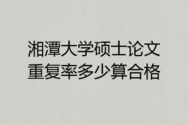 湘潭大学硕士论文重复率多少算合格