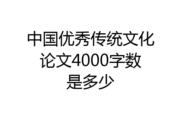 中国优秀传统文化论文4000字数是多少