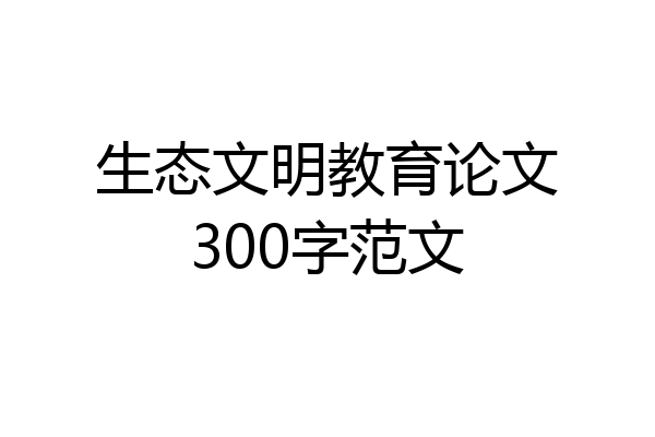 生态文明教育论文300字范文