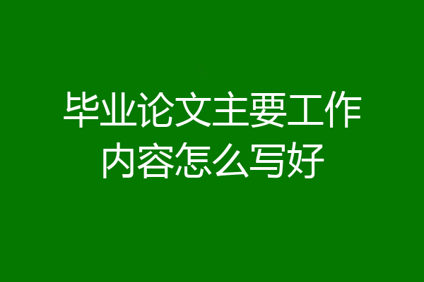 毕业论文主要工作内容怎么写好