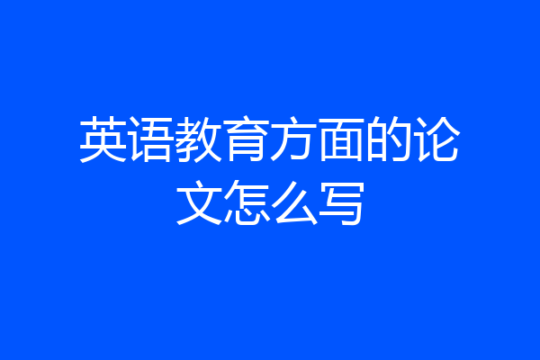 英语教育方面的论文怎么写
