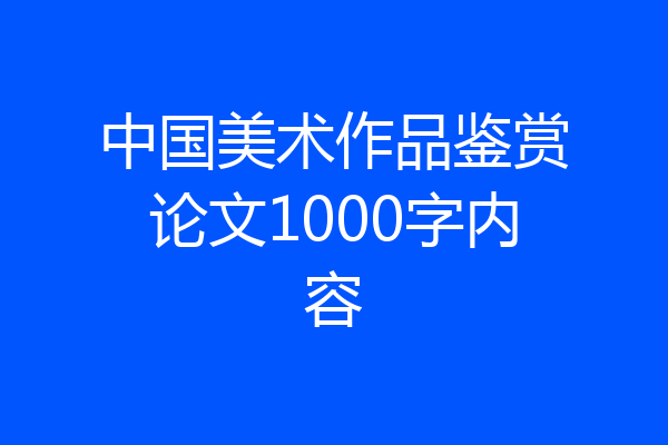 中国美术作品鉴赏论文1000字内容