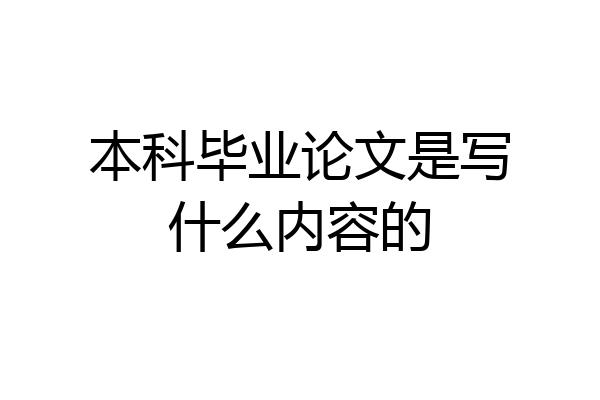 本科毕业论文是写什么内容的