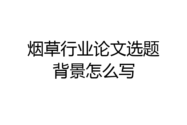 烟草行业论文选题背景怎么写