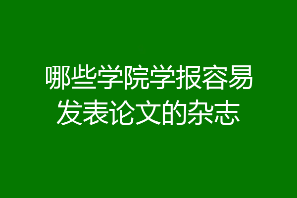 哪些学院学报容易发表论文的杂志