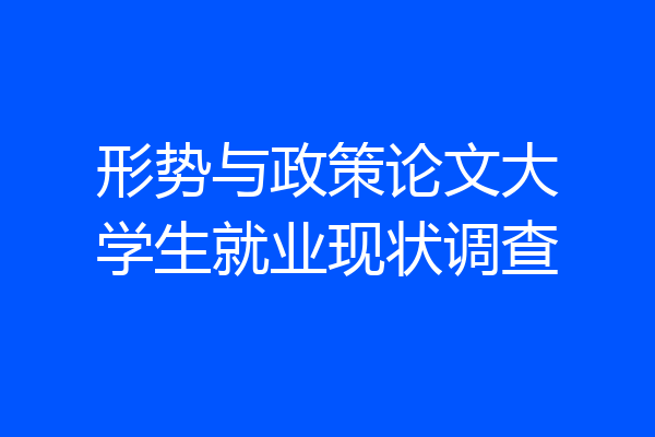 形势与政策论文大学生就业现状调查