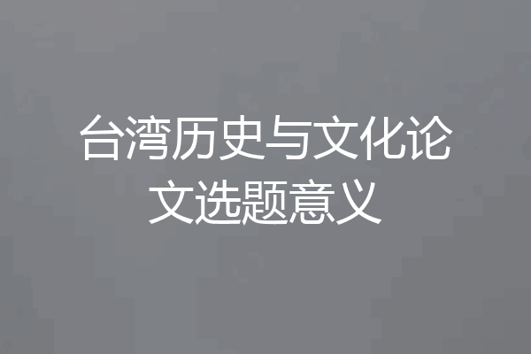 台湾历史与文化论文选题意义