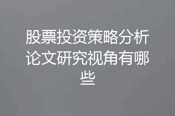 股票投资策略分析论文研究视角有哪些