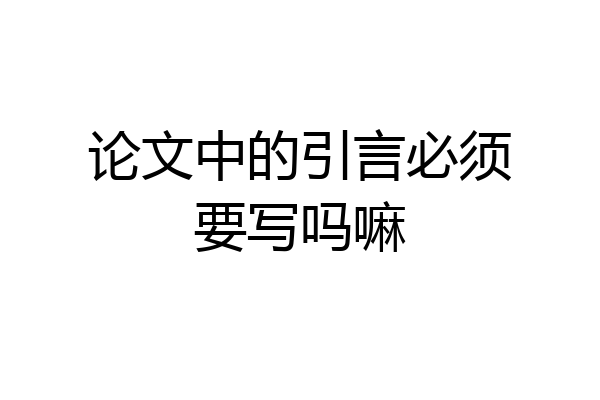 论文中的引言必须要写吗嘛
