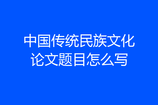中国传统民族文化论文题目怎么写
