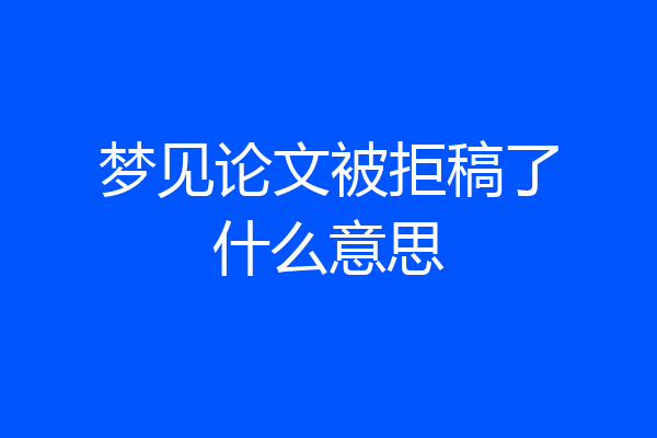 梦见论文被拒稿了什么意思