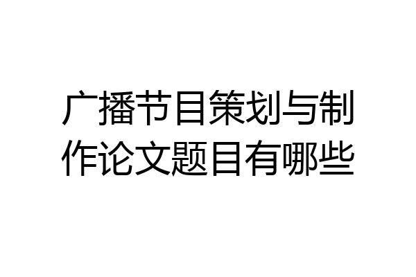 广播节目策划与制作论文题目有哪些