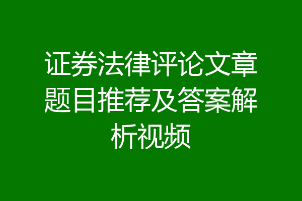证券法律评论文章题目推荐及答案解析视频