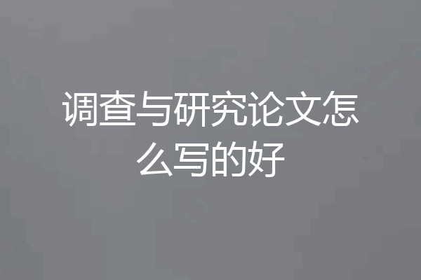 调查与研究论文怎么写的好