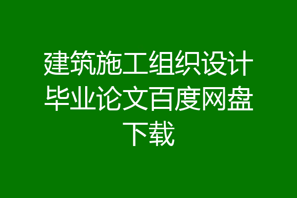 建筑施工组织设计毕业论文百度网盘下载