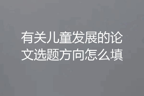有关儿童发展的论文选题方向怎么填