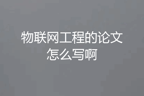 物联网工程的论文怎么写啊