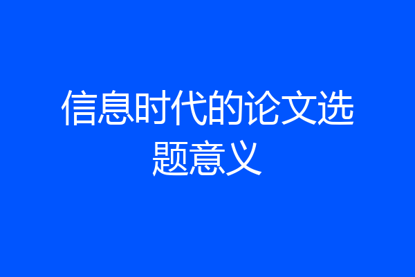 信息时代的论文选题意义