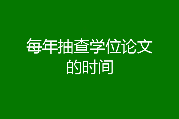 每年抽查学位论文的时间
