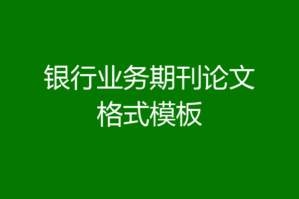 银行业务期刊论文格式模板