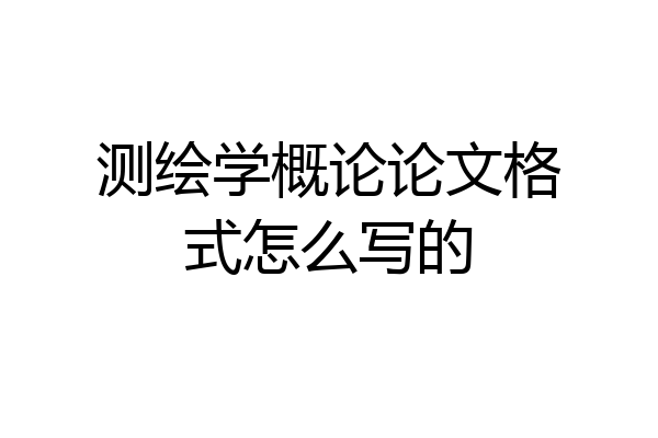测绘学概论论文格式怎么写的
