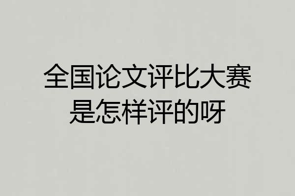 全国论文评比大赛是怎样评的呀