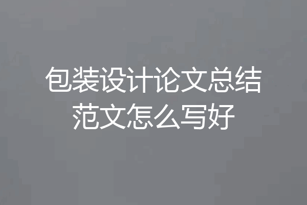 包装设计论文总结范文怎么写好