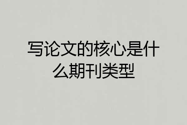 写论文的核心是什么期刊类型