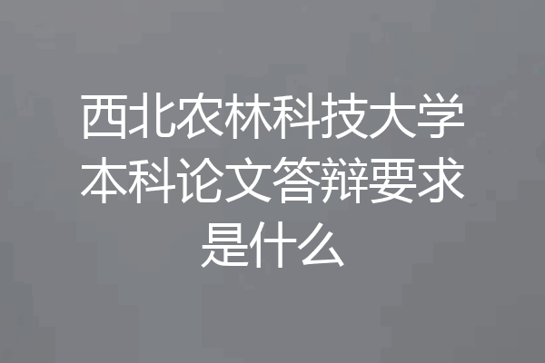 西北农林科技大学本科论文答辩要求是什么