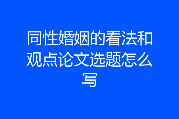同性婚姻的看法和观点论文选题怎么写