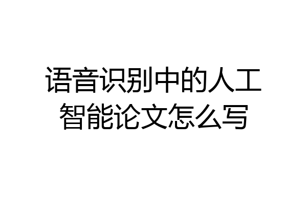 语音识别中的人工智能论文怎么写