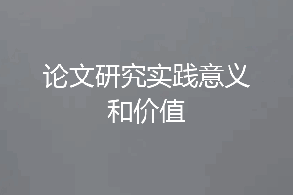 论文研究实践意义和价值