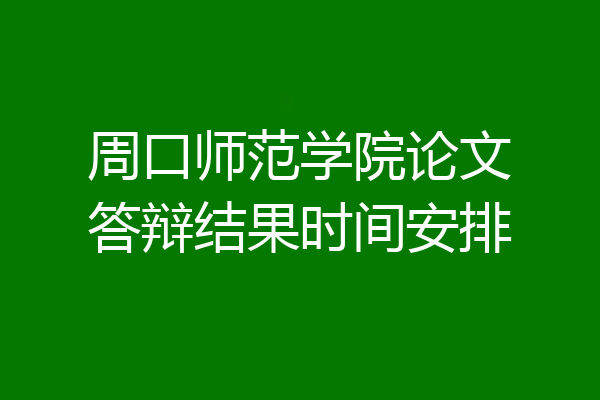 周口师范学院论文答辩结果时间安排