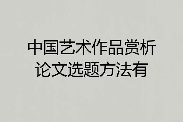 中国艺术作品赏析论文选题方法有