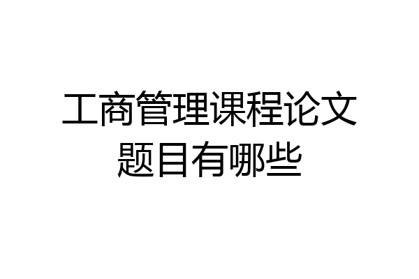 工商管理课程论文题目有哪些