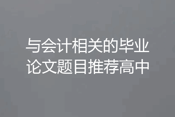 与会计相关的毕业论文题目推荐高中