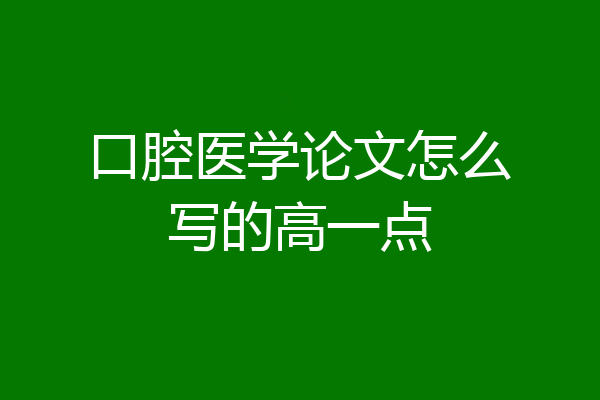口腔医学论文怎么写的高一点