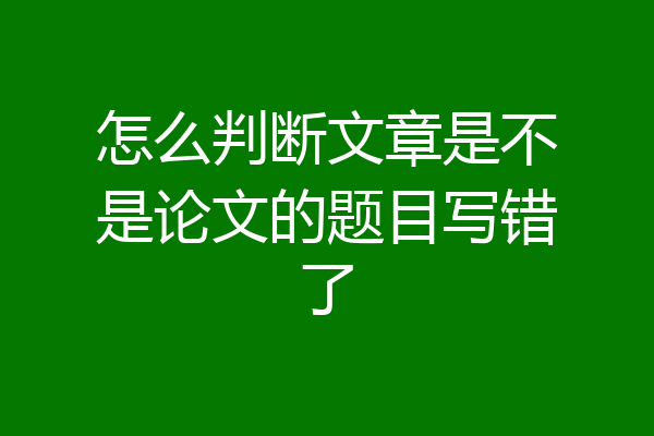 怎么判断文章是不是论文的题目写错了