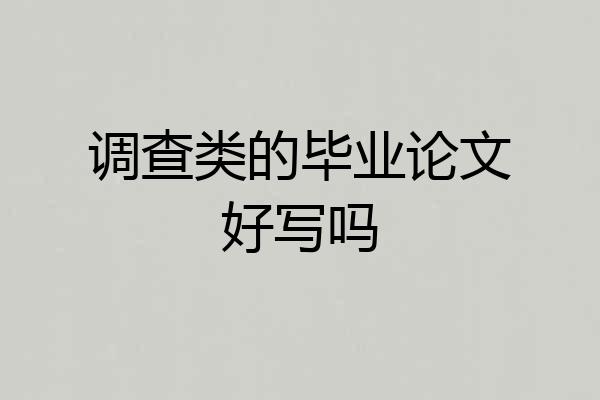 调查类的毕业论文好写吗
