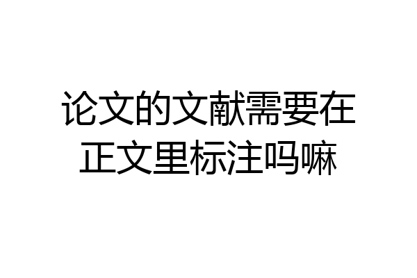 论文的文献需要在正文里标注吗嘛