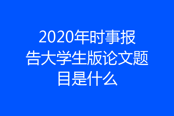 2020年时事报告大学生版论文题目是什么